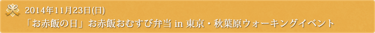 2014年11月23日(日)『「お赤飯の日」お赤飯おむすび弁当 in 東京・秋葉原ウォーキングイベント』